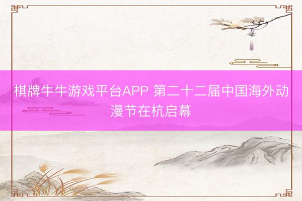 棋牌牛牛游戏平台APP 第二十二届中国海外动漫节在杭启幕