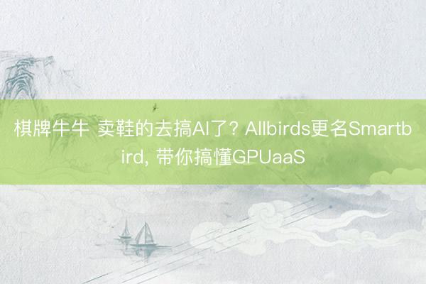 棋牌牛牛 卖鞋的去搞AI了? Allbirds更名Smartbird， 带你搞懂GPUaaS