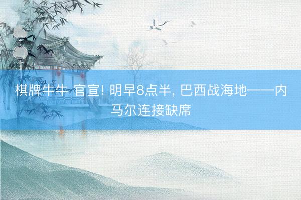 棋牌牛牛 官宣! 明早8点半， 巴西战海地——内马尔连接缺席